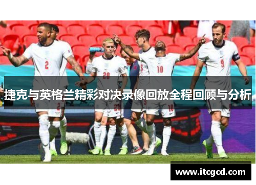捷克与英格兰精彩对决录像回放全程回顾与分析
