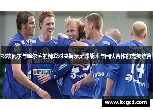 松兹瓦尔与哈尔滨的精彩对决揭示足球战术与团队合作的完美结合