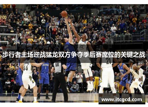 步行者主场迎战猛龙双方争夺季后赛席位的关键之战