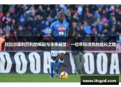比拉尔库利巴利的崛起与未来展望：一位年轻球员的成长之路