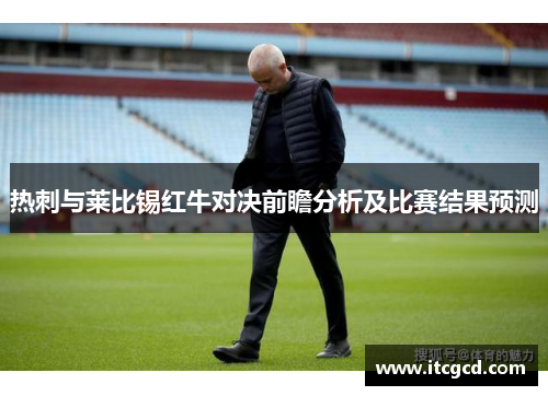 热刺与莱比锡红牛对决前瞻分析及比赛结果预测